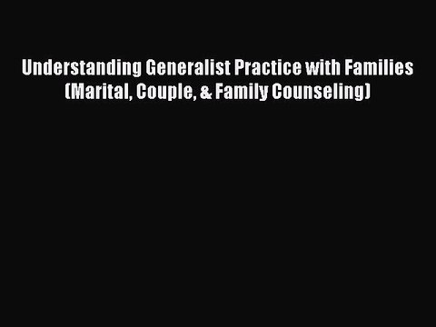 PDF Understanding Generalist Practice with Families (Marital Couple & Family Counseling) Free