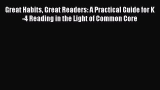Book Great Habits Great Readers: A Practical Guide for K-4 Reading in the Light of Common Core