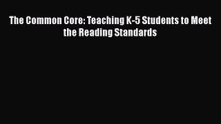 Download The Common Core: Teaching K-5 Students to Meet the Reading Standards Read Online