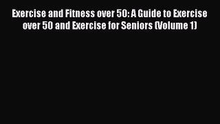 Download Exercise and Fitness over 50: A Guide to Exercise over 50 and Exercise for Seniors