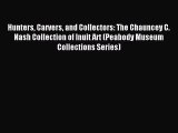 Read Hunters Carvers and Collectors: The Chauncey C. Nash Collection of Inuit Art (Peabody