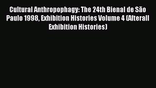 Read Cultural Anthropophagy: The 24th Bienal de São Paulo 1998 Exhibition Histories Volume