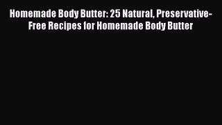 Download Homemade Body Butter: 25 Natural Preservative-Free Recipes for Homemade Body Butter