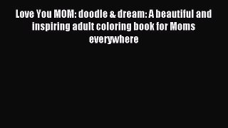 Read Love You MOM: doodle & dream: A beautiful and inspiring adult coloring book for Moms everywhere