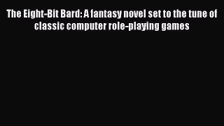 Download The Eight-Bit Bard: A fantasy novel set to the tune of classic computer role-playing