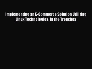 [Read PDF] Implementing an E-Commerce Solution Utilizing Linux Technologies: In the Trenches