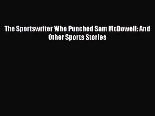 Download The Sportswriter Who Punched Sam McDowell: And Other Sports Stories  Read Online