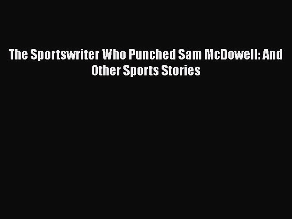 Download The Sportswriter Who Punched Sam McDowell: And Other Sports Stories  Read Online