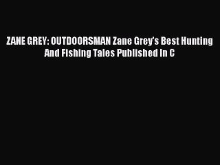 Download ZANE GREY: OUTDOORSMAN Zane Grey's Best Hunting And Fishing Tales Published In C