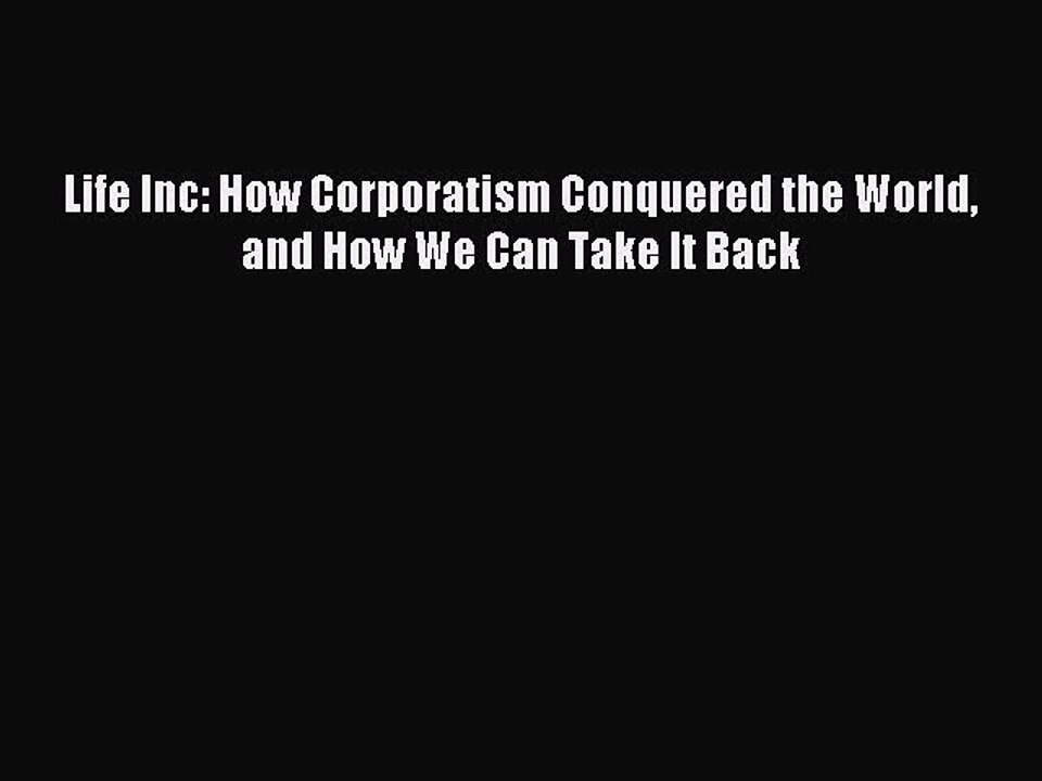 [Read PDF] Life Inc: How Corporatism Conquered the World and How We Can Take It Back Download