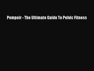 [PDF] Pompoir - The Ultimate Guide To Pelvic Fitness [Download] Online