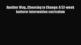 PDF Another Way...Choosing to Change: A 52-week batterer intervention curriculum  EBook