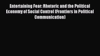 Download Entertaining Fear: Rhetoric and the Political Economy of Social Control (Frontiers