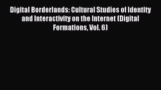 Download Digital Borderlands: Cultural Studies of Identity and Interactivity on the Internet