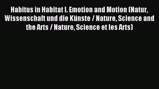 Read Habitus in Habitat I. Emotion and Motion (Natur Wissenschaft und die Künste / Nature Science