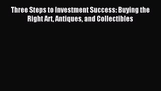 Read Three Steps to Investment Success: Buying the Right Art Antiques and Collectibles PDF