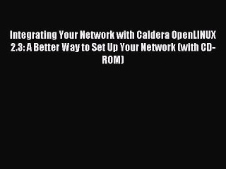 [Read PDF] Integrating Your Network with Caldera OpenLINUX 2.3: A Better Way to Set Up Your