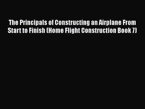 Download The Principals of Constructing an Airplane From Start to Finish (Home Flight Construction