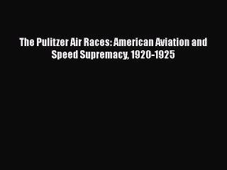 Download The Pulitzer Air Races: American Aviation and Speed Supremacy 1920-1925 Free Books
