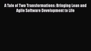 [Read Book] A Tale of Two Transformations: Bringing Lean and Agile Software Development to