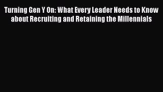 [Read Book] Turning Gen Y On: What Every Leader Needs to Know about Recruiting and Retaining