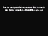 [Read Book] Female Immigrant Entrepreneurs: The Economic and Social Impact of a Global Phenomenon