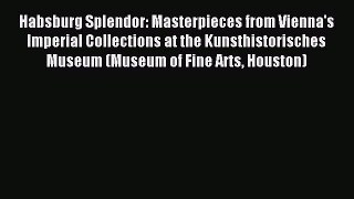 Read Habsburg Splendor: Masterpieces from Vienna's Imperial Collections at the Kunsthistorisches