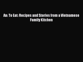 [Read Book] An: To Eat: Recipes and Stories from a Vietnamese Family Kitchen  EBook