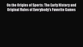 [Read Book] On the Origins of Sports: The Early History and Original Rules of Everybody's Favorite