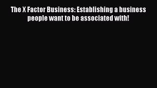 [Read Book] The X Factor Business: Establishing a business people want to be associated with!