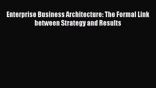 [Read Book] Enterprise Business Architecture: The Formal Link between Strategy and Results