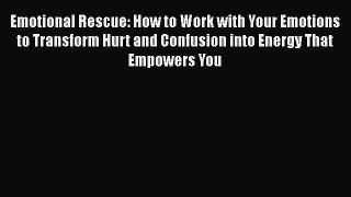 [Read Book] Emotional Rescue: How to Work with Your Emotions to Transform Hurt and Confusion