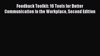 [Read Book] Feedback Toolkit: 16 Tools for Better Communication in the Workplace Second Edition