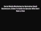 [Read Book] Social Media Marketing for Australian Small Businesses: A How-To Guide for Aussies