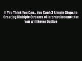 [Read Book] If You Think You Can... You Can!: 3 Simple Steps to Creating Multiple Streams of