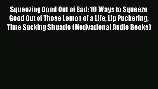 [Read Book] Squeezing Good Out of Bad: 10 Ways to Squeeze Good Out of Those Lemon of a Life