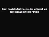 Download Here's How to Do Early Intervention for Speech and Language: Empowering Parents  Read
