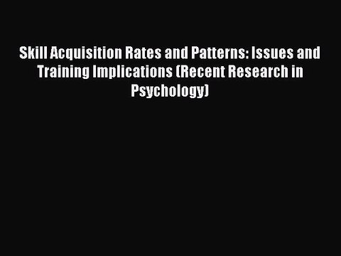 Download Skill Acquisition Rates and Patterns: Issues and Training Implications (Recent Research