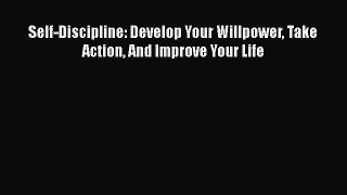 [Read Book] Self-Discipline: Develop Your Willpower Take Action And Improve Your Life  EBook