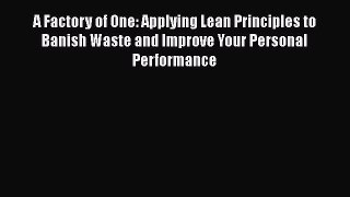[Read Book] A Factory of One: Applying Lean Principles to Banish Waste and Improve Your Personal