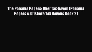 [Read Book] The Panama Papers: Uber tax-haven (Panama Papers & Offshore Tax Havens Book 2)