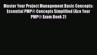 [Read Book] Master Your Project Management Basic Concepts: Essential PMP® Concepts Simplified