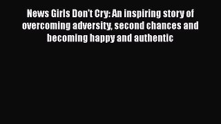 [Read Book] News Girls Don't Cry: An inspiring story of overcoming adversity second chances