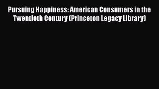 [Read Book] Pursuing Happiness: American Consumers in the Twentieth Century (Princeton Legacy