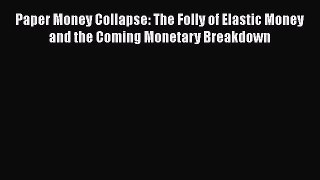 [Read Book] Paper Money Collapse: The Folly of Elastic Money and the Coming Monetary Breakdown