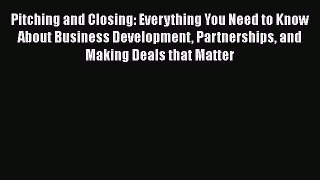 [Read Book] Pitching and Closing: Everything You Need to Know About Business Development Partnerships