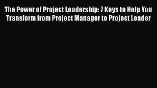 [Read Book] The Power of Project Leadership: 7 Keys to Help You Transform from Project Manager