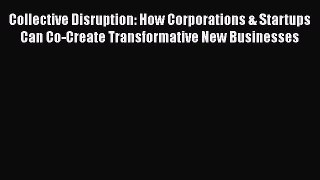 [Read Book] Collective Disruption: How Corporations & Startups Can Co-Create Transformative