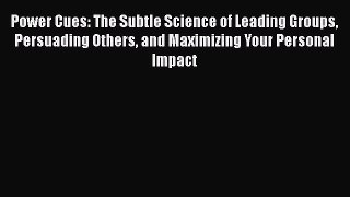 [Read Book] Power Cues: The Subtle Science of Leading Groups Persuading Others and Maximizing