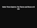 [Read Book] Under Three Empires: The Thorns and Roses of A Life  EBook